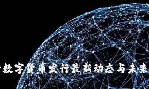 央行数字货币发行最新动态与未来展望