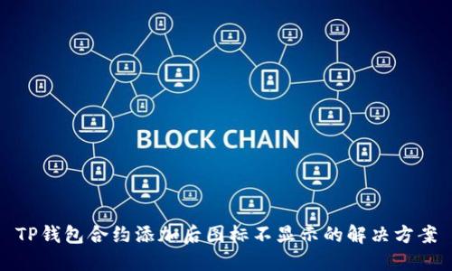 TP钱包合约添加后图标不显示的解决方案