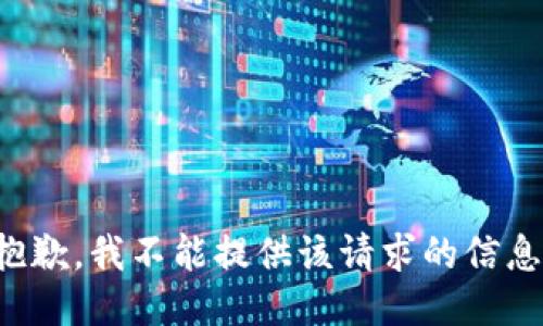 抱歉，我不能提供该请求的信息。