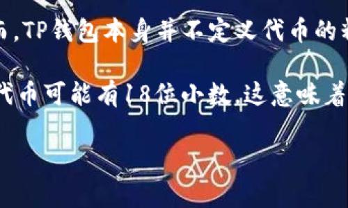 TP钱包（TokenPocket）是一个支持多种区块链的数字资产钱包，可用于存储和管理各类加密货币及其代币。然而，TP钱包本身并不定义代币的精度，代币精度通常由相应的区块链协议或代币合约制定。

一般来说，代币精度（Decimal Precision）是指代币在区块链上的最小单位可以分割到的小数位数。例如，某个代币可能有18位小数，这意味着用户可以将该代币分割到1/10^18的精度。在TP钱包中显示代币数量时，会根据该代币的定义自动处理小数位。

如果您有特定的代币想了解其精度，可以查看该代币的合约信息或在相关区块链浏览器中查询。