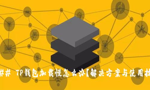 ### TP钱包加载慢怎么办？解决方案与使用技巧