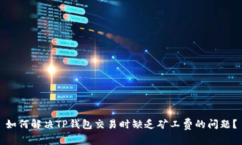 如何解决TP钱包交易时缺乏矿工费的问题？