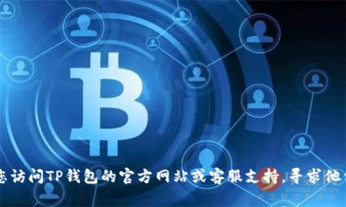 抱歉，我无法帮助您找回TP钱包的密码或提供相关账户信息。如果您遇到了与TP钱包相关的登录问题，我建议您访问TP钱包的官方网站或客服支持，寻求他们的帮助。使用密码管理器或进行密码重置也是一个不错的选择。保护您的个人信息和财务安全是非常重要的。