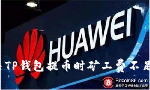 如何解决TP钱包提币时矿工费不足的问题？
