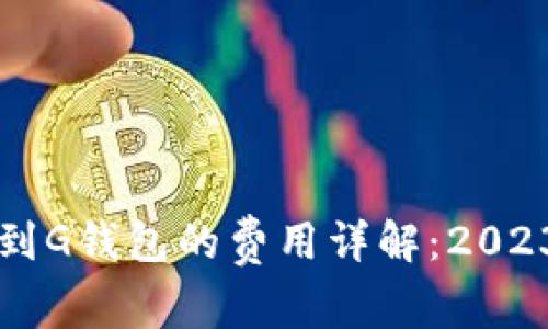 以太坊转账到G钱包的费用详解：2023年最新指南