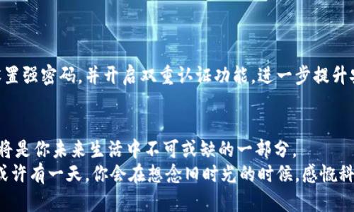 baioti如何下载数字钱包并获取静态验证码：新手指南/baioti
数字钱包, 静态验证码, 下载指南, 新手教程/guanjianci

引言：数字钱包的崛起
在数字化日益加深的今天，数字钱包作为一种便捷的支付工具，逐渐成为人们生活中不可或缺的一部分。每当你在咖啡店中轻松扫码支付，或是在线购物时选择“数字钱包”结账，是否感受到科技带来的便捷？本文将为你详细解析如何下载数字钱包，并获取静态验证码，确保你的数字支付体验安全无忧。

第一步：选择合适的数字钱包
面对众多数字钱包的选择，用户该如何找到最适合自己的那一款呢？我们可以从功能、用户体验、销售渠道等几个方面进行考虑。
比如，strong支付宝/strong和strong微信支付/strong在中国市场占据了主导地位，而在国际上，strongPayPal/strong与strongApple Pay/strong则是较为知名的数字钱包。选择一个能够满足你需求的钱包尤为重要。你可以思考一下，平时在哪里使用最多，哪些功能最为重要，如转账、支付或投资等。
想象一下，在阳光透过窗户洒在你的桌子上，你正在手机上浏览各种数字钱包的评测文章，寻找着最适合自己的款式。这是一个既期待又有趣的探索过程。

第二步：下载数字钱包应用
确定了你想要的数字钱包后，接下来就是下载应用。一般来说，大部分数字钱包都可以在应用商店中找到，Android用户可以前往Google Play商店，而iOS用户则可以使用App Store。
在搜索框输入“数字钱包”，你会看到许多选项。在这个过程中，不妨查看一下用户评价。在应用图标旁边，总会有星级评分，和其他用户的使用经验分享。突然，你发现一个某款钱包的用户评价中提到“使用便捷，转账迅速”，你心里不禁暗自点赞。

第三步：账户注册与设置
下载完成后，点击打开应用，首先需要注册账户。通常情况下，数字钱包会要求你提供一些个人信息，比如手机号码、电子邮件和身份验证等。在这一环节中，确保信息的真实性和安全性是非常重要的。
当你在填写个人资料时，窗外的鸟儿欢快地鸣叫着，或许就是在为你即将开启的数字支付之旅欢唱。仔细检查每一项信息，确保无误后，点击“提交”，期待帐户顺利创建。

第四步：下载静态验证码
注册完毕后，许多数字钱包会要求你下载静态验证码以增强账户安全，这个步骤尤为重要。
你可以在应用内找到“安全设置”或“验证码管理”选项。在这里，找到“下载静态验证码”的按钮。点击后，可能会弹出一个二维码或图片，需要你根据提示保存到手机中。
想象一下，在你的办公桌上，手机的屏幕上闪烁着精美的静态验证码，字母与数字的组合展示在你眼前。你清楚地知道，这正是确保你数字 wallet 安全的重要一步。

第五步：使用静态验证码
在进行在线支付或转账时，静态验证码将被用作一次性身份验证。这意味着即使有人盗取了你的账户信息，他们也无法完成交易。
当你在咖啡厅内悠闲地享用咖啡时，轻松地将静态验证码输入到应用中。这一刻，你感受到数字钱包为你生活带来的便利，以及它所提供的安全保护。

第六步：保持安全性与隐私保护
在享受数字支付便利的同时，安全问题也不可忽视。确保你的手机安全，定期检查账户活动，一旦发现异常立即采取措施。
当你在夜晚的家中，灯光柔和地照亮房间，却时常会想到线上支付的安全性。感受着周遭的宁静，不妨定期清理数字钱包的缓存，设置强密码，并开启双重认证功能，进一步提升安全性。

结论：数字钱包的未来
随着科技的不断进步，数字钱包将继续在我们的生活中扮演重要的角色。掌握如何下载和使用数字钱包，获取静态验证码，这些都将是你未来生活中不可或缺的一部分。
在这个崭新的数字时代，体验科技与生活的结合，享受安全、便捷的支付方式，让我们共同迈向更加便捷的未来。在夕阳的余晖下，或许有一天，你会在想念旧时光的时候，感慨科技改变了我们的生活。