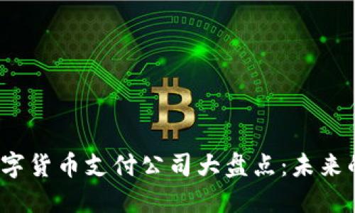 2023年数字货币支付公司大盘点：未来的支付方式