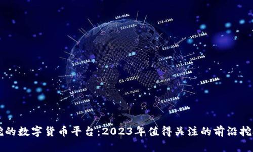 最难挖的数字货币平台：2023年值得关注的前沿挖矿项目