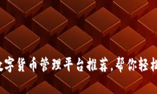 2023年最佳数字货币管理平台推荐，帮你轻松投资数字资产