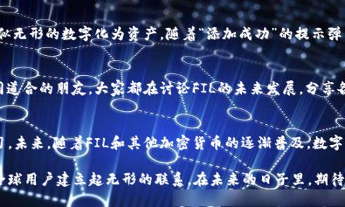 bianjit p钱包如何添加fil/bianji
t p钱包, 添加fil, 加密货币, 钱包使用/guanjianci

引言：数字货币与我们的生活
在快速发展的数字时代，越来越多的人开始接触和使用加密货币。随着比特币、以太坊等主流币种的普及，诸如FIL这样的新兴币种也逐渐引起关注。FIL（Filecoin）作为用于分布式存储的代币，被许多人看作是未来数据存储的重要组成部分。因此，了解如何在t p钱包中添加FIL，成为了许多用户的需求。

什么是t p钱包？
t p钱包是一款用户友好的加密货币钱包，支持多种数字资产的管理。其界面，适合初学者和老手使用。在这个钱包中，不仅可以存储、发送和接收主流的数字货币，还能添加一些新兴的代币，如FIL。

为什么选择在t p钱包中添加FIL？
选择在t p钱包中添加FIL，主要有以下几个原因。首先，t p钱包提供了良好的用户体验，使得管理数字资产变得更加方便。其次，FIL作为一个备受瞩目的代币，具有较高的投资潜力。最后，通过t p钱包，用户可以方便地进行交易和资产管理。

如何在t p钱包中添加FIL？
接下来，我们将详细介绍如何在t p钱包中添加FIL，步骤清晰易懂，确保每位用户都能够顺利完成操作。

h4步骤一：下载并安装t p钱包/h4
首先，如果您还没有下载t p钱包，可以前往官方网站或应用商店进行下载。安装过程非常简单，用户只需按照指示进行操作即可。启动钱包后，您会看到一个用户友好的界面，充满现代感。

h4步骤二：创建或导入钱包/h4
安装完成后，您可以选择创建新钱包或导入已有钱包。如果是新用户，点击“创建钱包”并按照提示设置备份助记词。这一步至关重要，因为一旦丢失，您的资产可能无法恢复。

h4步骤三：添加FIL代币/h4
在成功创建或导入钱包后，您将看到钱包的主界面。在这里，您可以看到“添加代币”或“管理资产”的选项。点击此选项后，系统将提供一系列可以添加的代币列表。在列表中，寻找FIL，如果没有找到，可以手动添加代币合约地址。

h4步骤四：输入FIL合约地址/h4
如果在列表中未能找到FIL，您需要获取FIL的合约地址。在Filecoin的官方网站或相关社区，可以找到该信息。将合约地址复制，然后返回到t p钱包，用“手动添加”功能输入合约地址，确认后，FIL将会进入您的资产列表中。

h4步骤五：确认添加成功/h4
完成以上步骤后，您可以返回主界面，查看FIL是否成功添加。如果成功，您会在资产列表中看到FIL的余额和详细信息，动手试试发送和接收FIL的功能！

场景描述：当我第一次添加FIL时
记得第一次添加FIL到t p钱包时，那是一个阳光明媚的周末。阳光透过窗帘洒在我的老旧木桌上，营造出一种温暖的氛围。我坐在桌前，手中的咖啡散发着浓郁的香味，那一刻，我的心中充满了期待。我翻开电脑，按照上述步骤，如同在追逐一场新的冒险，每一步都带着几分紧张与兴奋。

h4感官细节：触动与观察/h4
当我输入合约地址时，手有些微微颤抖，那是对新技术的敬畏。在屏幕上，字母与数字交错，我感受到一股神秘的力量将这些看似无形的数字化为资产。随着“添加成功”的提示弹出，我不禁露出了微笑，仿佛在一场冒险中获得了胜利。

小故事：社区与交流
数字货币不仅仅是数字，它还与我们周围的世界连接在一起。几天前，我在一场关于区块链技术的线上讲座中，结识了一群志同道合的朋友。大家都在讨论FIL的未来发展，分享各自的投资经验。听着他们的故事，我意识到，正是这种连接让我们在数字货币的世界中不再孤单。

总结与展望
在t p钱包中添加FIL的过程，不仅仅是一次操作，更是对数字货币世界的一次深入了解。技术在不断发展，而我们也在不断学习。未来，随着FIL和其他加密货币的逐渐普及，数字货币将成为日常生活的重要部分，带来更多的可能性。

如果您还没有在t p钱包中添加FIL，不妨现在就尝试一下。相信在这个过程中，您不仅能够获得数字资产的管理经验，更能与全球用户建立起无形的联系。在未来的日子里，期待您在数字经济的浪潮中，乘风破浪，享受每一次的探索与成长。