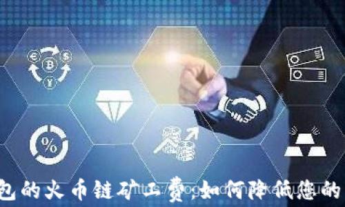 
解密TP钱包的火币链矿工费：如何降低您的交易成本？