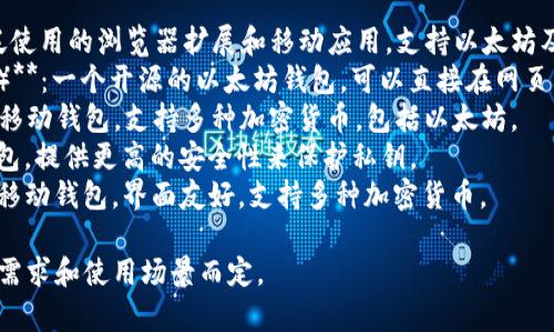 以太坊钱包有多个不同的名称和类型，最常见的以太坊钱包包括：

1. **MetaMask**：一个广泛使用的浏览器扩展和移动应用，支持以太坊及其代币。
2. **MyEtherWallet（MEW）**：一个开源的以太坊钱包，可以直接在网页上创建和管理以太坊和代币。
3. **Trust Wallet**：一个移动钱包，支持多种加密货币，包括以太坊。
4. **Ledger**：一种硬件钱包，提供更高的安全性来保护私钥。
5. **Exodus**：一个桌面和移动钱包，界面友好，支持多种加密货币。

选择哪个钱包要根据个人的需求和使用场景而定。