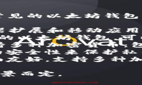 以太坊钱包有多个不同的名称和类型，最常见的以太坊钱包包括：

1. **MetaMask**：一个广泛使用的浏览器扩展和移动应用，支持以太坊及其代币。
2. **MyEtherWallet（MEW）**：一个开源的以太坊钱包，可以直接在网页上创建和管理以太坊和代币。
3. **Trust Wallet**：一个移动钱包，支持多种加密货币，包括以太坊。
4. **Ledger**：一种硬件钱包，提供更高的安全性来保护私钥。
5. **Exodus**：一个桌面和移动钱包，界面友好，支持多种加密货币。

选择哪个钱包要根据个人的需求和使用场景而定。