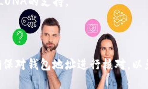 目前，T P钱包是否能够收到LUNA（Terra）的空投取决于多个因素，包括钱包的支持情况以及空投的具体条件。以下是一些可能的情况：

1. **钱包支持情况**：首先，你需要确认T P钱包是否支持LUNA及其空投。一般来说，热门的钱包（如MetaMask、Trust Wallet等）可能会有更好的支持。

2. **空投条件**：每个空投通常有特定的条件，比如持有特定资产的额度、时间段等。需先确认是否符合条件。

3. **交易信息**：如果T P钱包支持LUNA的空投，相关信息信息通常会在空投的公告中说明。

建议你查看以下资源或进行以下操作：

- 查询T P钱包的官方公告或支持页面，了解它是否已添加对LUNA的支持。
- 访问相关社区论坛，看看其他用户的经验和建议。
- 关注LUNA项目的社交媒体，获取最新的空投信息。

需要注意的是，空投是有时间限制的，抓住机会很重要。同时，确保对钱包地址进行核对，以免错过空投。