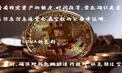 目前，T P钱包是否能够收到LUNA（Terra）的空投取决于多个因素，包括钱包的支持情况以及空投的具体条件。以下是一些可能的情况：

1. **钱包支持情况**：首先，你需要确认T P钱包是否支持LUNA及其空投。一般来说，热门的钱包（如MetaMask、Trust Wallet等）可能会有更好的支持。

2. **空投条件**：每个空投通常有特定的条件，比如持有特定资产的额度、时间段等。需先确认是否符合条件。

3. **交易信息**：如果T P钱包支持LUNA的空投，相关信息信息通常会在空投的公告中说明。

建议你查看以下资源或进行以下操作：

- 查询T P钱包的官方公告或支持页面，了解它是否已添加对LUNA的支持。
- 访问相关社区论坛，看看其他用户的经验和建议。
- 关注LUNA项目的社交媒体，获取最新的空投信息。

需要注意的是，空投是有时间限制的，抓住机会很重要。同时，确保对钱包地址进行核对，以免错过空投。