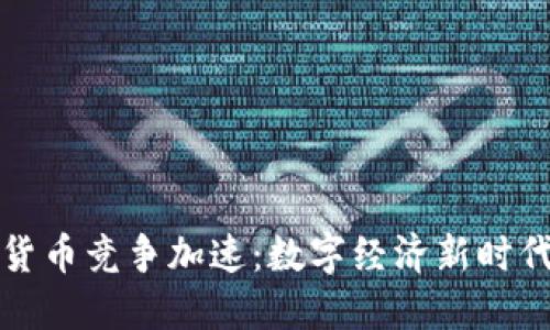 全球央行数字货币竞争加速：数字经济新时代的机遇与挑战