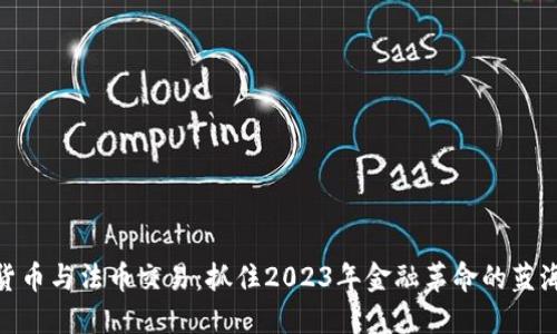 数字货币与法币交易：抓住2023年金融革命的蓝海机遇