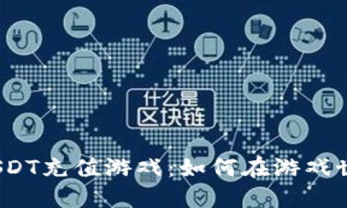 数字货币USDT充值游戏：如何在游戏世界中掘金？