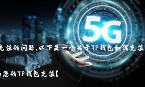 关于TP钱包（TokenPocket钱包）充值的问题，以下是一个关于TP钱包如何充值的详细内容大纲以及相关的信息。

归属信息
TP钱包充值问题解答：如何顺利为您的TP钱包充值？