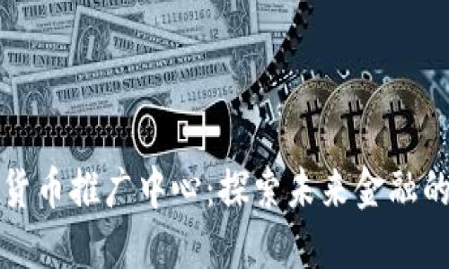 美国数字货币推广中心：探索未来金融的时代机遇