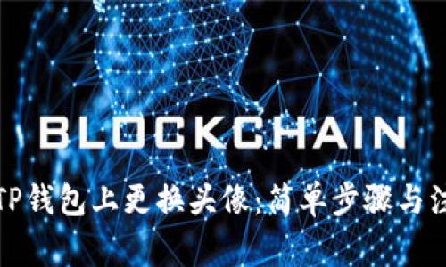 如何在TP钱包上更换头像：简单步骤与注意事项