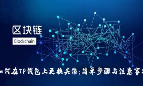 如何在TP钱包上更换头像：简单步骤与注意事项
