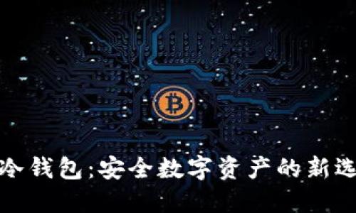 TP冷钱包：安全数字资产的新选择