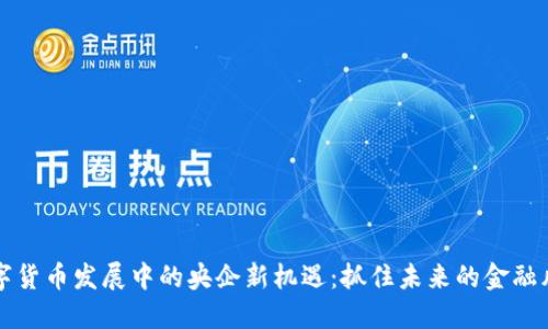 数字货币发展中的央企新机遇：抓住未来的金融风口