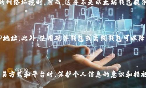以太坊钱包本身并不具备直接查找用户IP地址的功能。以太坊钱包主要用于存储、发送和接收以太坊及其代币的工具，它们通过区块链技术进行交易记录，而区块链是一个去中心化的公开账本，不涉及用户的个人信息，如IP地址。

以下是一些相关内容，帮助你更深入地理解以太坊钱包与IP查询的关系。

### 1. 以太坊的去中心化特性

以太坊作为一个去中心化的平台，旨在保护用户的隐私。在使用以太坊钱包时，用户通过自己的公钥和私钥来管理资金，而不是通过个人身份信息。这种设计使得交易更加匿名，保护了用户的隐私。

### 2. 区块链透明性与隐私

虽然每一笔以太坊交易都是公开且透明的，但这些交易与用户的IP地址没有直接关联。区块链上的地址是由一串字母和数字组成，这些地址并不包含用户的任何个人信息。

### 3. 使用中心化平台的风险

如果用户通过中心化交易所或钱包进行交易，可能需要提供个人信息，包括IP地址。在这种情况下，交易数据可能会与用户的身份信息关联，这是用户在选择交易平台时需要考虑的风险之一。

### 4. 网络分析与隐私保护

一些技术公司或黑客可能会通过分析网络流量来推测用户的IP地址，尤其是在使用不安全的网络环境时。然而，这并不是以太坊钱包提供的功能，而是技术分析的一部分。

### 5. 保护个人隐私的方法

如果用户希望在使用以太坊钱包时保护自己的隐私，可以考虑使用VPN、Tor等工具来隐藏IP地址。此外，使用硬件钱包或离线钱包可以降低被追踪的风险。

### 总结

以太坊钱包无法直接查找用户IP地址，但用户在使用平台时需谨慎对待个人隐私。在选择交易方式和平台时，保护个人信息的意识和措施是至关重要的。