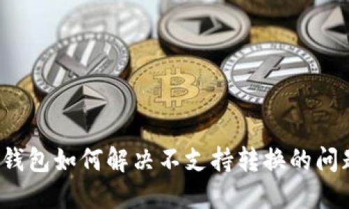 TP钱包如何解决不支持转换的问题？