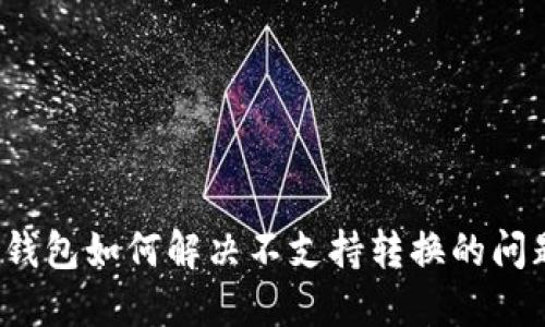 TP钱包如何解决不支持转换的问题？