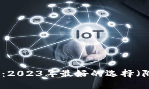 数字货币钱包对比：2023年最好的选择（附使用场景与评测）
