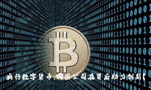 央行数字货币：哪些公司在背后助力创新？