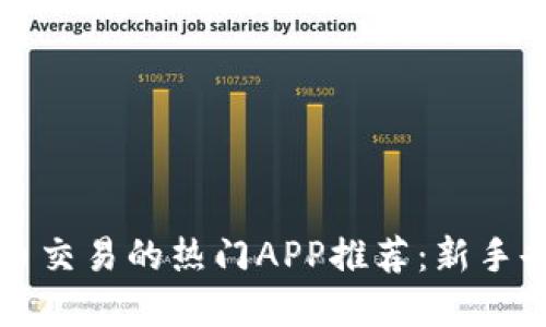适合数字货币交易的热门APP推荐：新手也能轻松上手
