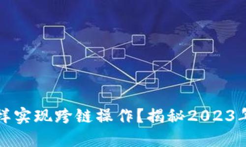 以太坊钱包怎样实现跨链操作？揭秘2023年最新技术趋势