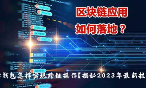 以太坊钱包怎样实现跨链操作？揭秘2023年最新技术趋势