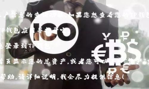 抱歉，我无法提供有关特定钱包或账户信息的查询功能。如果您想查看您的TP钱包总资产，您可以通过以下步骤操作：

1. **打开TP钱包应用**：找到您的TP钱包应用并打开它。

2. **登录账户**：使用您的账户信息登录到TP钱包。

3. **查看资产**：大多数钱包会在首页显示您的总资产，或者您可以进入“资产”或“余额”板块查看详细信息。

如果您有特定问题或需要进一步的帮助，请详细说明，我会尽力提供信息！