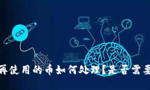 TP钱包：不再使用的币如何处理？是否需要取消授权？