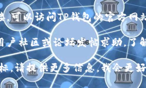 如果你需要在TP钱包（TrustPoint Wallet）中找到链接或入口，通常可以按照以下步骤进行：

1. **打开TP钱包应用**：确保你已经在手机中安装并打开了TP钱包。

2. **界面导航**：在首页或主界面，通常会有一个菜单或导航栏，里面会包含各种功能选项。

3. **查找链接选项**：你可以查看“市场”、“交易”、“资产”等功能，通常在这些地方可以找到与链接相关的内容。

4. **使用搜索功能**：如果应用内有搜索框，你可以直接输入你想要的内容，看是否能够直接找到相关链接。

5. **访问官网**：如果你找不到相关链接，可以访问TP钱包的官方网站，查看其他用户的使用指南或FAQs。

6. **社区或论坛**：你也可以在相关的用户社区或论坛发帖求助，了解其他用户的经验。

如果有更具体的需求或者找到链接的目标，请提供更多信息，我会更好地帮助你！
