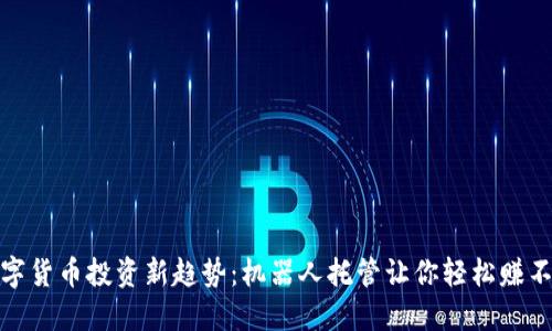数字货币投资新趋势：机器人托管让你轻松赚不停