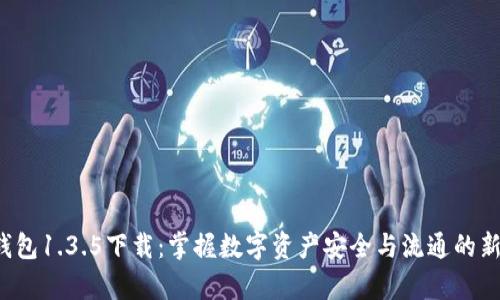 t p钱包1.3.5下载：掌握数字资产安全与流通的新方式