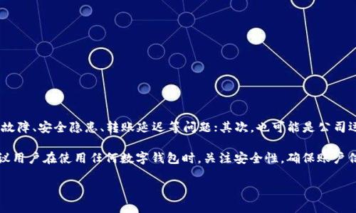 关于TP钱包（TP Wallet）公司的问题，可能涉及多个方面。首先，可能是用户在使用过程中遇到的技术故障、安全隐患、转账延迟等问题；其次，也可能是公司运营层面的消息，比如融资、合作伙伴关系变化或是监管问题等。

如果你想了解具体时间段内TP钱包的情况，可以留意相关的新闻报道、社区讨论和官方公告。同时，建议用户在使用任何数字钱包时，关注安全性，确保账户信息的保密，不随意点击不明链接。如有具体问题或需要解决的困惑，可以尝试直接联系TP钱包的客服。

如果你有更详细的问题，欢迎补充！