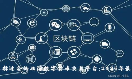 如何选择适合的北海数字货币交易平台：2024年最新指南