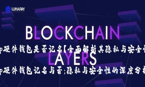 tp硬件钱包是否记名？全面解析其隐私与安全性

tp硬件钱包记名与否：隐私与安全性的深度分析