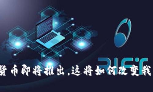央行数字货币即将推出，这将如何改变我们的生活?