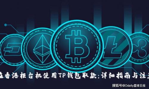 如何在香港柜台机使用TP钱包取款：详细指南与注意事项
