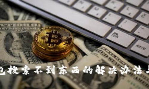 TP钱包搜索不到东西的解决办法与技巧