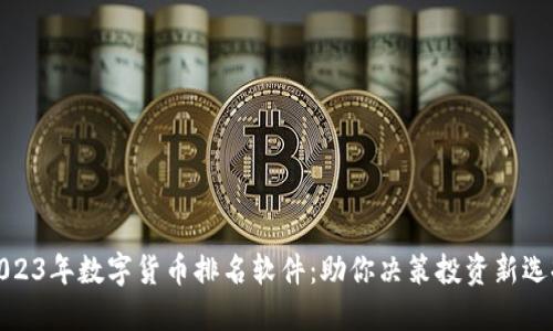 2023年数字货币排名软件：助你决策投资新选择