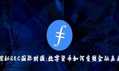 探秘REC国际财团：数字货币如何重塑金融未来