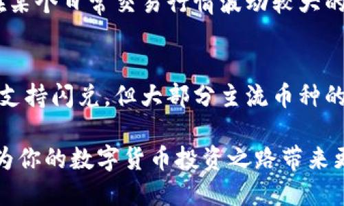 在讨论TP钱包中的数字货币是否支持闪兑之前，首先要理解一下闪兑的定义。闪兑是一种快速便捷的数字货币交易方式，允许用户以实时汇率将一种币种快速兑换为另一种币种，而无需通过传统的交易所或繁琐的交易流程。

TP钱包概述
TP钱包，作为一个多功能的数字货币钱包，支持多种主流币种的存储与管理。用户不仅可以安全地存储数字资产，还可以进行转账、接收和兑换操作。TP钱包以其用户友好和安全性受到很多数字货币用户的青睐。

闪兑功能的优势
闪兑功能带来了许多便利之处：
ul
    listrong快速交易：/strong用户可以在短时间内完成交易，无需等待订单成交。/li
    listrong实时汇率：/strong通过闪兑，用户能够以市场的实时汇率进行兑换，避免了行情波动带来的风险。/li
    listrong简单易用：/strong传统交易所的复杂操作在闪兑中被简化，适合新手用户。/li
/ul

TP钱包中的币种支持情况
回到最初的问题，TP钱包里的币种是否都支持闪兑，答案并不简单。具体而言，TP钱包大部分主流数字货币均支持闪兑功能，但并不是所有币种都有这个功能。用户在进行闪兑操作时，应提前确认所选币种的闪兑可用性。

如何进行闪兑操作
如果你是TP钱包的新用户，以下是简单的闪兑操作步骤：
ol
    li打开TP钱包，并登录你的账户。/li
    li选择“闪兑”功能选项。/li
    li选择你想要兑换的币种，以及想要兑换成的目标币种。/li
    li输入兑换数量，确认实时汇率。/li
    li确认无误后，点击“确认兑换”按钮。/li
    li等待闪兑完成，查看交易记录。/li
/ol

注意事项
尽管TP钱包提供了便捷的闪兑功能，但用户在使用时依然需要注意：
ul
    li确保网络连接稳定，以免在交易过程中出现网络中断。/li
    li关注实时汇率，进行合理规划。/li
    li了解兑换的币种交易费用，以避免不必要的损失。/li
/ul

用户体验与反馈
在实际使用TP钱包进行闪兑的过程中，用户普遍反映过程顺畅，尤其是新用户可以轻松上手。有用户分享了自己的故事，在某个日常交易行情波动较大的时段，通过TP钱包的闪兑功能成功进行了多次高效交易，赢得了不少利润。

总结
TP钱包不仅为用户提供了安全、便捷的数字货币管理渠道，更凭借闪兑功能丰富了用户的交易体验。虽然并非所有币种都支持闪兑，但大部分主流币种的支持使得用户能够更加灵活地管理资产。无论你是刚入门的新手还是有经验的交易者，TP钱包都是一个值得选择的工具。

总之，闪兑为用户提供了一个快速、便捷的交易选择，尤其在数字货币市场瞬息万变的环境下，能够高效利用这种工具，将为你的数字货币投资之路带来更多可能。